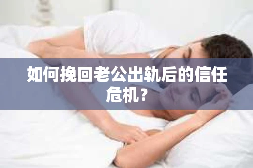 如何挽回老公出轨后的信任危机？
