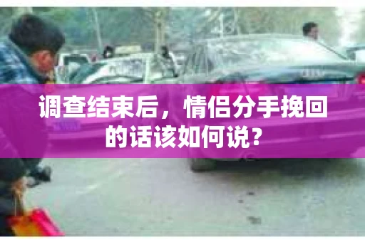 调查结束后，情侣分手挽回的话该如何说？