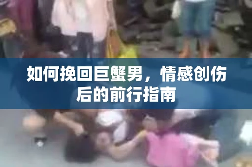 如何挽回巨蟹男，情感创伤后的前行指南
