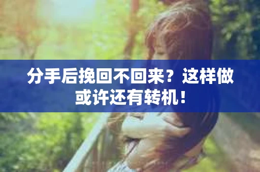 分手后挽回不回来？这样做或许还有转机！