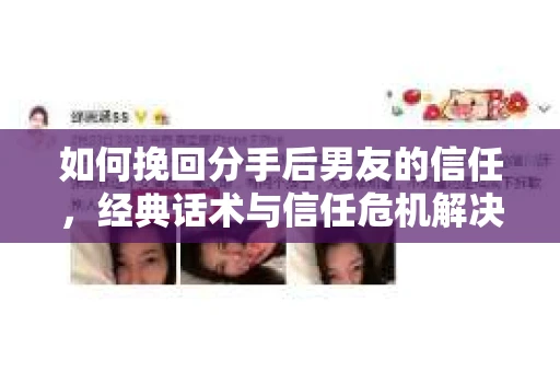如何挽回分手后男友的信任，经典话术与信任危机解决方案