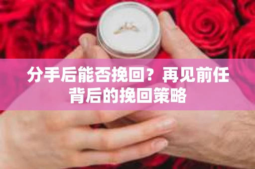 分手后能否挽回？再见前任背后的挽回策略