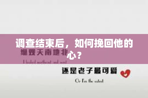调查结束后，如何挽回他的心？
