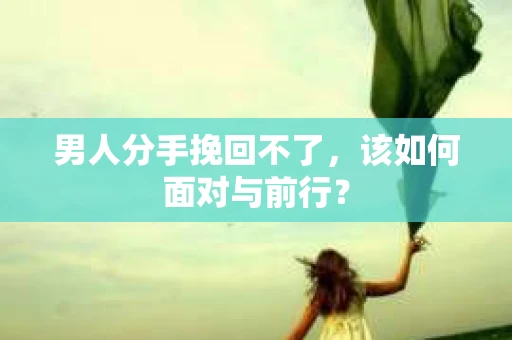 男人分手挽回不了，该如何面对与前行？