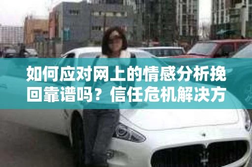 如何应对网上的情感分析挽回靠谱吗？信任危机解决方案
