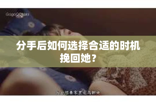 分手后如何选择合适的时机挽回她？