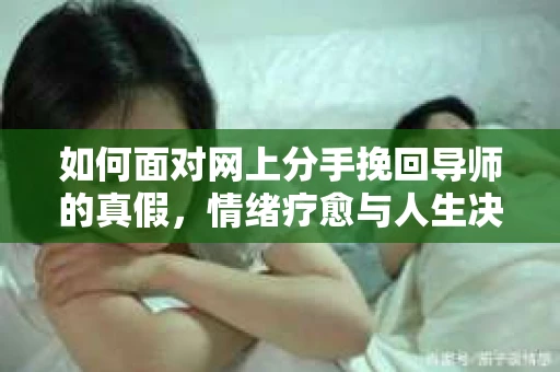 如何面对网上分手挽回导师的真假，情绪疗愈与人生决策