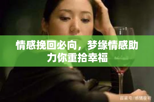 情感挽回必向，梦缘情感助力你重拾幸福