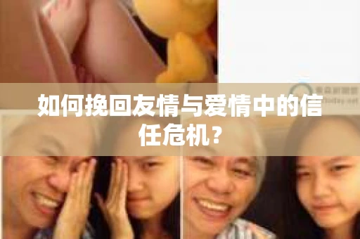 如何挽回友情与爱情中的信任危机？