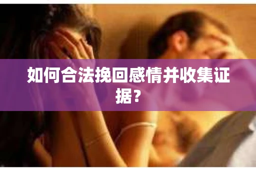 如何合法挽回感情并收集证据？