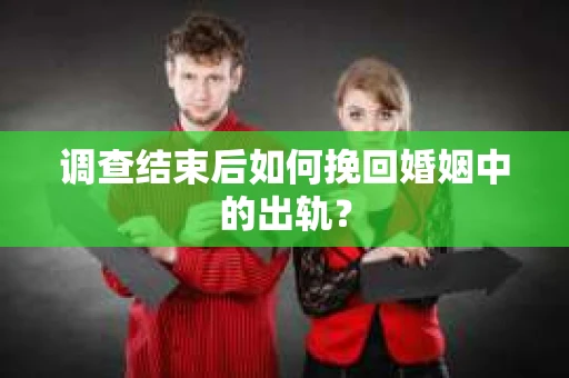 调查结束后如何挽回婚姻中的出轨？