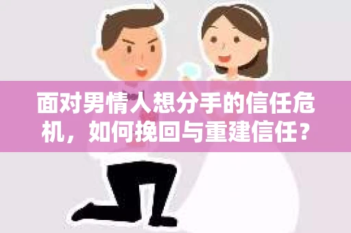 面对男情人想分手的信任危机，如何挽回与重建信任？