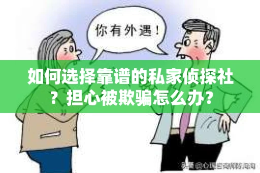 如何选择靠谱的私家侦探社？担心被欺骗怎么办？