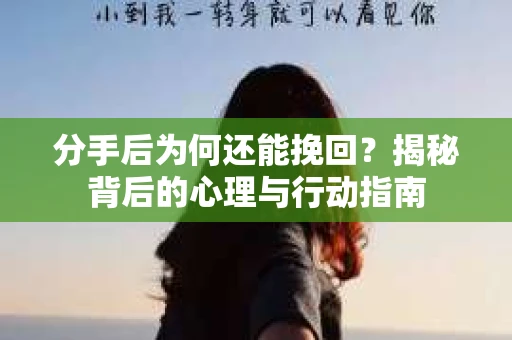分手后为何还能挽回？揭秘背后的心理与行动指南