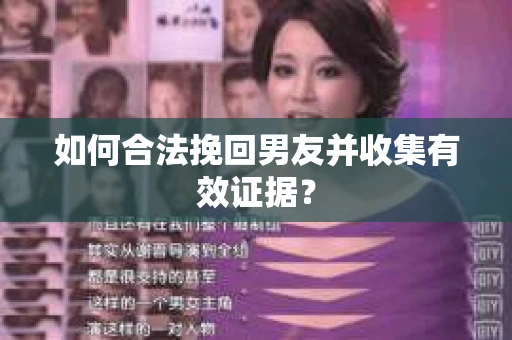 如何合法挽回男友并收集有效证据？
