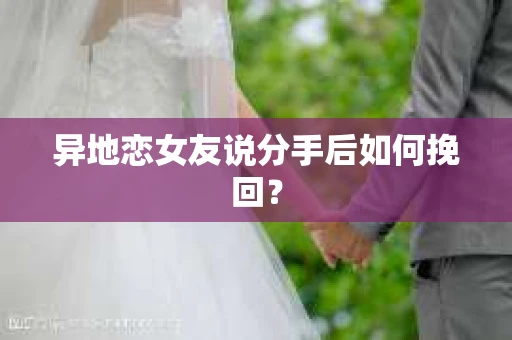 异地恋女友说分手后如何挽回？