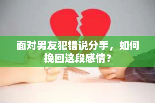 面对男友犯错说分手，如何挽回这段感情？