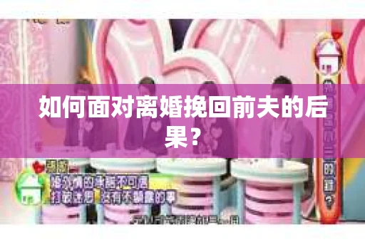 如何面对离婚挽回前夫的后果？