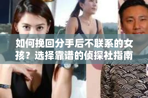 如何挽回分手后不联系的女孩？选择靠谱的侦探社指南
