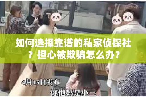 如何选择靠谱的私家侦探社？担心被欺骗怎么办？