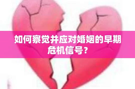 如何察觉并应对婚姻的早期危机信号？
