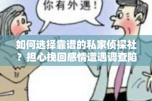 如何选择靠谱的私家侦探社？担心挽回感情遭遇调查陷阱怎么办？