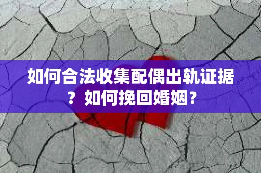 如何合法收集配偶出轨证据？如何挽回婚姻？