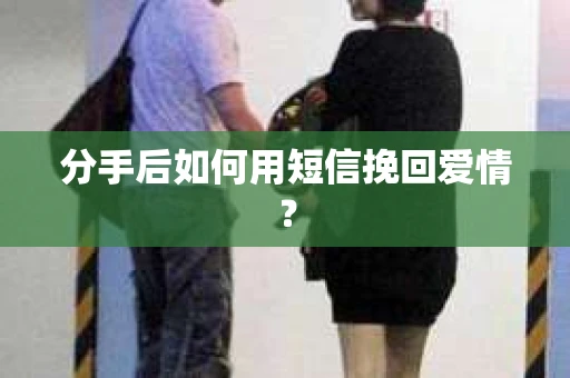 分手后如何用短信挽回爱情？