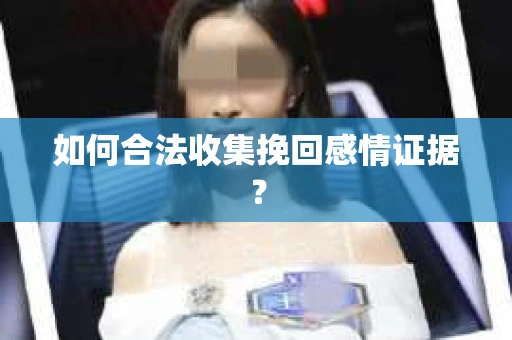 如何合法收集挽回感情证据？