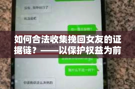 如何合法收集挽回女友的证据链？——以保护权益为前提的行动指南
