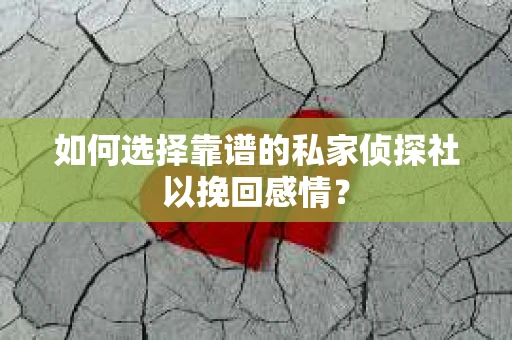 如何选择靠谱的私家侦探社以挽回感情？