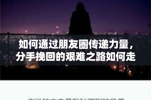 如何通过朋友圈传递力量，分手挽回的艰难之路如何走？