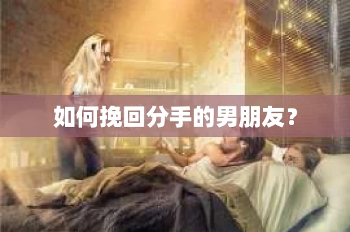 如何挽回分手的男朋友？
