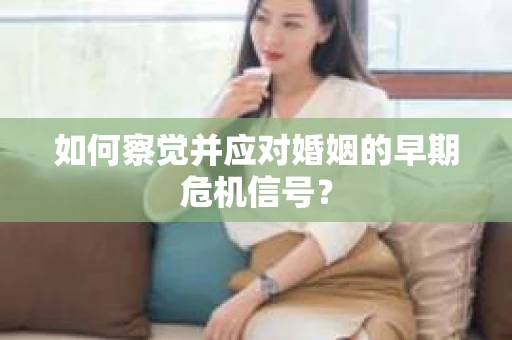 如何察觉并应对婚姻的早期危机信号？