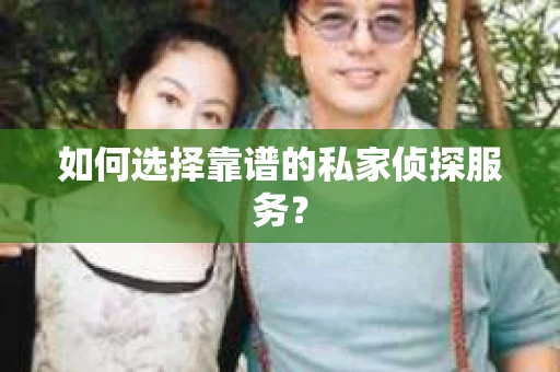 如何选择靠谱的私家侦探服务？