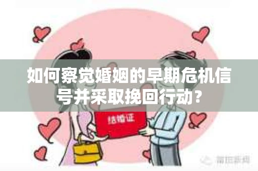 如何察觉婚姻的早期危机信号并采取挽回行动？