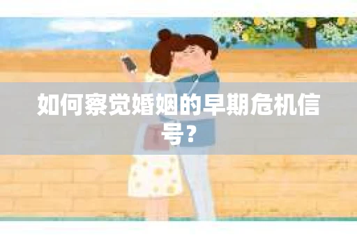 如何察觉婚姻的早期危机信号？