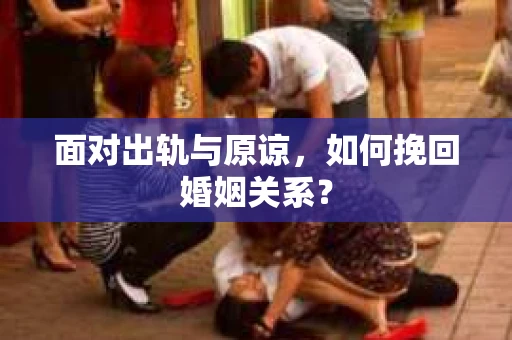 面对出轨与原谅，如何挽回婚姻关系？